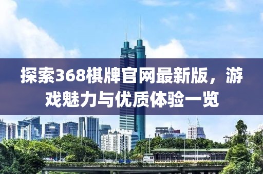 探索368棋牌官網最新版，游戲魅力與優質體驗一覽