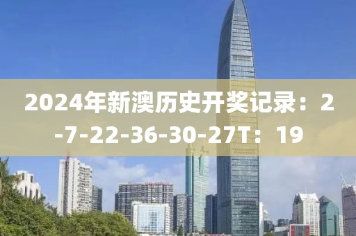2024年新澳歷史開獎記錄：2-7-22-36-30-27T：19