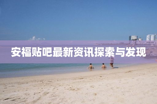 安福貼吧最新資訊探索與發現