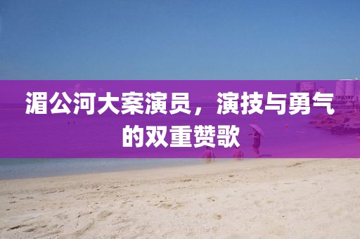 湄公河大案演員，演技與勇氣的雙重贊歌