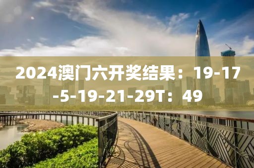 2024澳門六開獎結果：19-17-5-19-21-29T：49