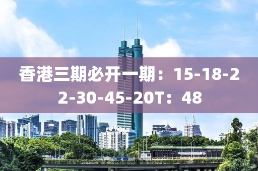 香港三期必開一期：15-18-22-30-45-20T：48