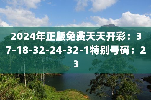2024年正版免費天天開彩：37-18-32-24-32-1特別號碼：23