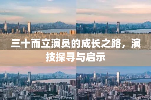 三十而立演員的成長之路，演技探尋與啟示