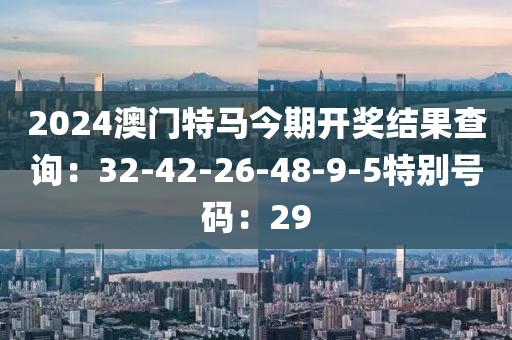 2024澳門特馬今期開獎結果查詢：32-42-26-48-9-5特別號碼：29