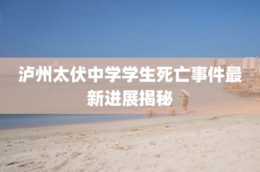 瀘州太伏中學學生死亡事件最新進展揭秘