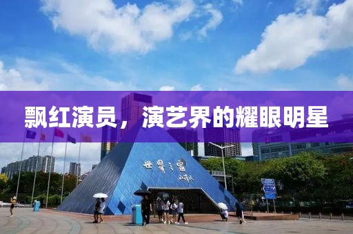 飄紅演員，演藝界的耀眼明星