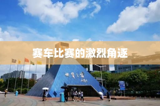 賽車比賽的激烈角逐