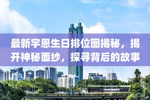 最新宇恩生日排位圖揭秘，揭開神秘面紗，探尋背后的故事