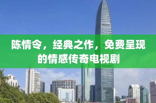 陳情令，經典之作，免費呈現的情感傳奇電視劇