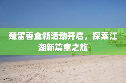 楚留香全新活動開啟，探索江湖新篇章之旅