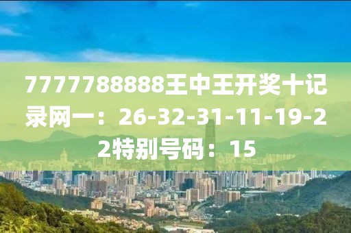 7777788888王中王開獎十記錄網一：26-32-31-11-19-22特別號碼：15