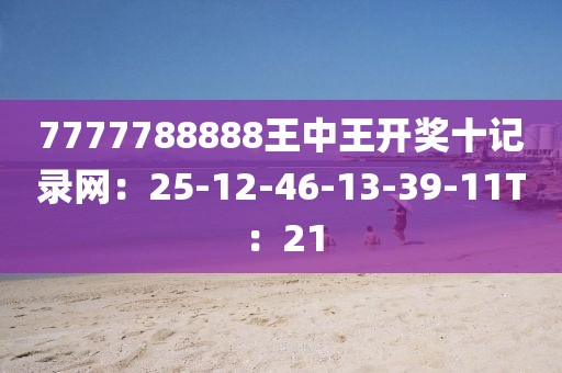 7777788888王中王開獎十記錄網：25-12-46-13-39-11T：21