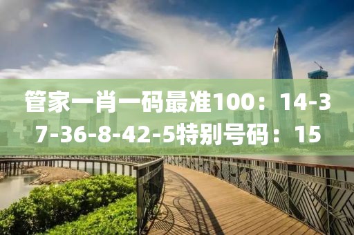 管家一肖一碼最準100：14-37-36-8-42-5特別號碼：15