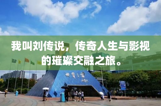 我叫劉傳說，傳奇人生與影視的璀璨交融之旅。