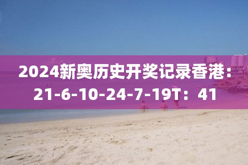 2024新奧歷史開獎記錄香港：21-6-10-24-7-19T：41