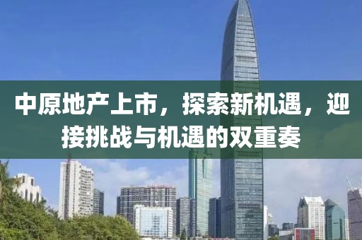 中原地產上市，探索新機遇，迎接挑戰與機遇的雙重奏