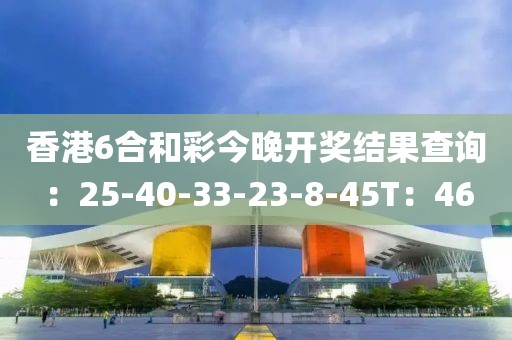 香港6合和彩今晚開獎結果查詢：25-40-33-23-8-45T：46