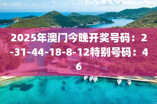 2025年澳門今晚開獎號碼：2-31-44-18-8-12特別號碼：46