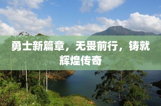 勇士新篇章，無畏前行，鑄就輝煌傳奇