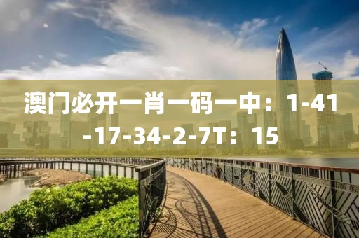 澳門必開一肖一碼一中：1-41-17-34-2-7T：15