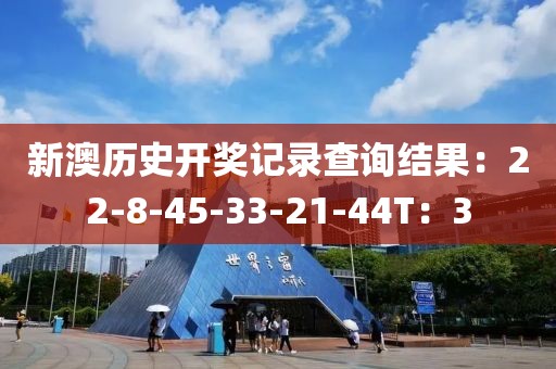 新澳歷史開獎記錄查詢結果：22-8-45-33-21-44T：3