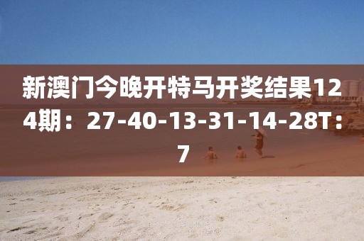 新澳門今晚開特馬開獎結果124期：27-40-13-31-14-28T：7