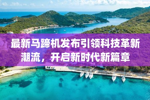 最新馬蹄機發布引領科技革新潮流，開啟新時代新篇章