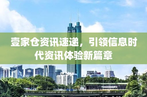 壹家倉資訊速遞，引領信息時代資訊體驗新篇章