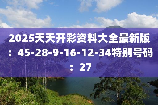 2025天天開彩資料大全最新版：45-28-9-16-12-34特別號碼：27