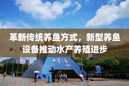 革新傳統養魚方式，新型養魚設備推動水產養殖進步