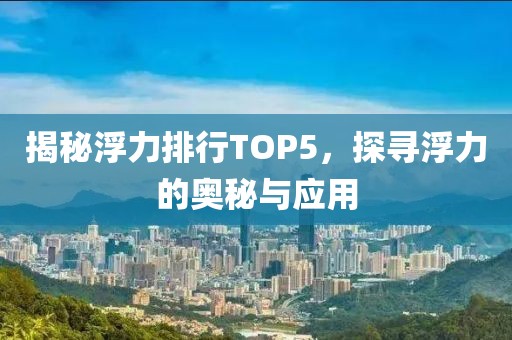 揭秘浮力排行TOP5，探尋浮力的奧秘與應用
