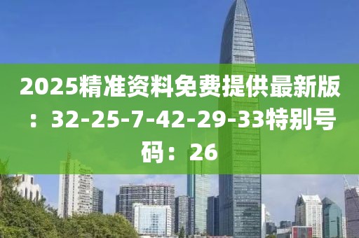 2025精準資料免費提供最新版：32-25-7-42-29-33特別號碼：26