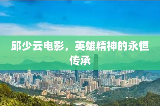 邱少云電影，英雄精神的永恒傳承