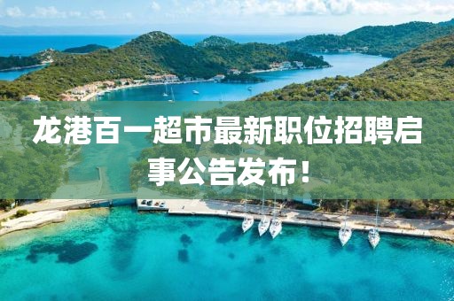 龍港百一超市最新職位招聘啟事公告發布！