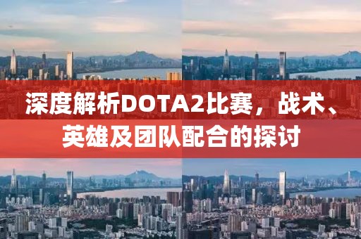 深度解析DOTA2比賽，戰術、英雄及團隊配合的探討