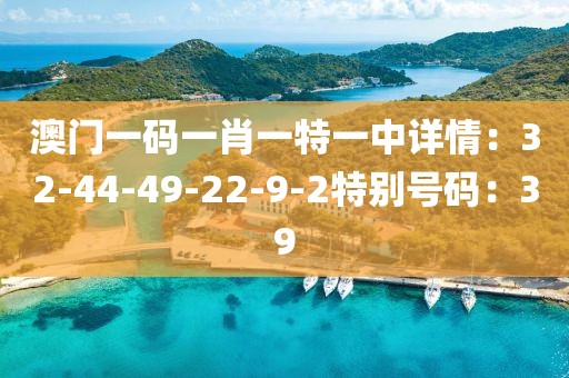 澳門一碼一肖一特一中詳情：32-44-49-22-9-2特別號碼：39
