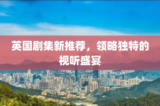 英國劇集新推薦，領略獨特的視聽盛宴