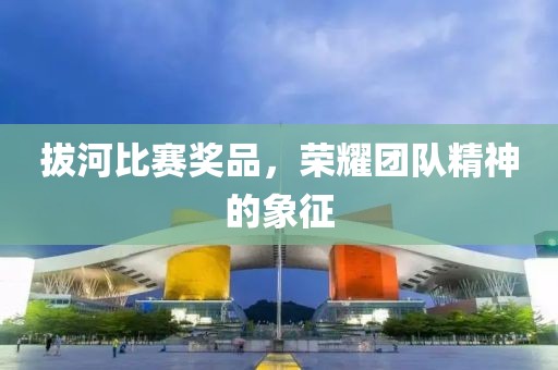 拔河比賽獎品，榮耀團隊精神的象征