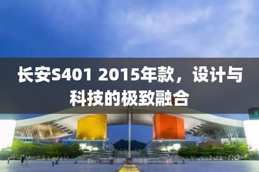 長安S401 2015年款，設計與科技的極致融合