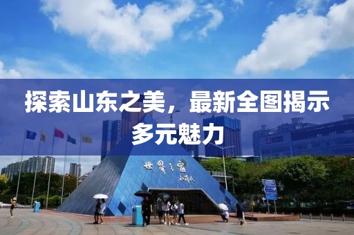 探索山東之美，最新全圖揭示多元魅力