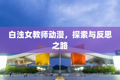 白濁女教師動漫，探索與反思之路