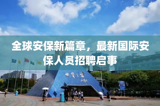 全球安保新篇章，最新國際安保人員招聘啟事