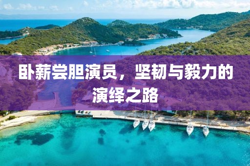 臥薪嘗膽演員，堅韌與毅力的演繹之路