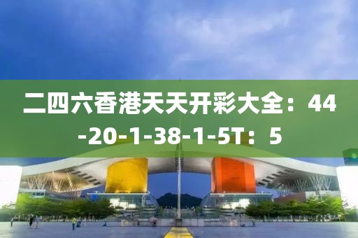 二四六香港天天開彩大全：44-20-1-38-1-5T：5