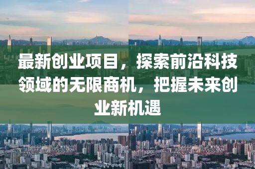 最新創業項目，探索前沿科技領域的無限商機，把握未來創業新機遇