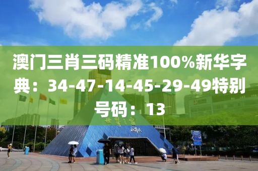 澳門三肖三碼精準100%新華字典：34-47-14-45-29-49特別號碼：13