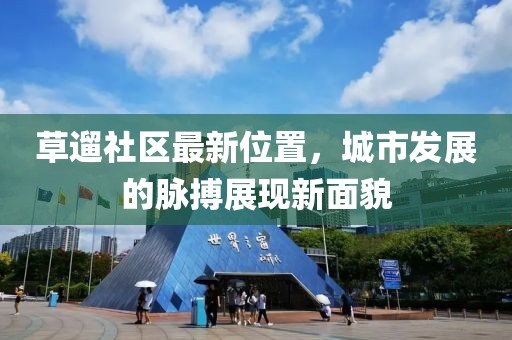 草遛社區最新位置，城市發展的脈搏展現新面貌