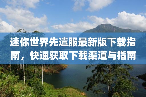 迷你世界先遣服最新版下載指南，快速獲取下載渠道與指南