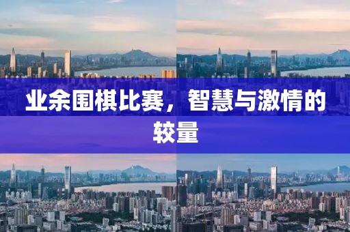 業余圍棋比賽，智慧與激情的較量